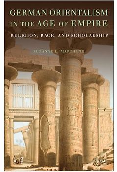 German Orientalism in the Age of Empire: Religion, Race, and Scholarship (Publications of the German Historical Institute) - Suzanne L. Marchand