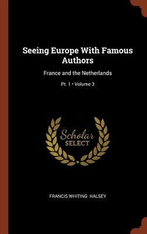 Seeing Europe With Famous Authors: France and the Netherlands; Volume 3; Pt. 1