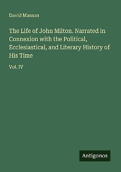 The Life of John Milton. Narrated in Connexion with the Political, Ecclesiastical, and Literary History of His Time