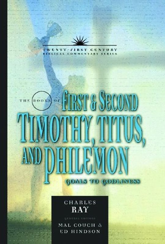 The Books of First and Second Timothy, Titus & Philemon: Goals To Godliness (Twenty-first Century Biblical Commentary)