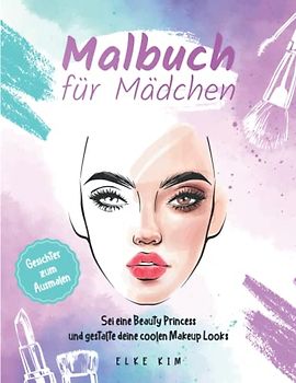 Malbuch für Mädchen Gesichter zum Ausmalen: Sei eine Beauty Princess und gestalte deine coolen Makeup Looks
