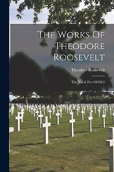 The Works Of Theodore Roosevelt: The Naval War Of 1812