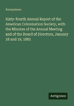 Sixty-fourth Annual Report of the American Colonization Society, with the Minutes of the Annual Meeting and of the Board of Directors, January 18 and 19, 1881