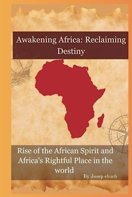 Awakening Africa: Reclaiming Destiny: Awakening Africa: Reclaiming Destiny Rise of the African Spirit and Africa's Rightful Place in the world