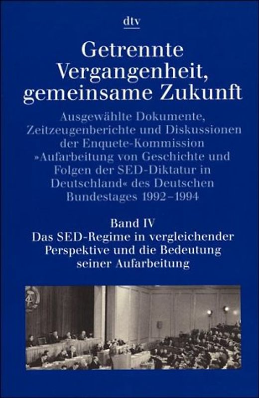 Getrennte Vergangenheit, gemeinsame Zukunft / Das SED-Regime in vergleichender Perspektive und die Bedeutung seiner Aufarbeitung. Ausgewählte Dokumente, Zeitzeugenberichte und Diskussionen der Enquete-Komission....