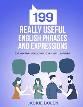 199 Really Useful English Phrases and Expressions: For Intermediate-Advanced ESL/EFL Learners (Learn English (For Intermediate & Advanced))