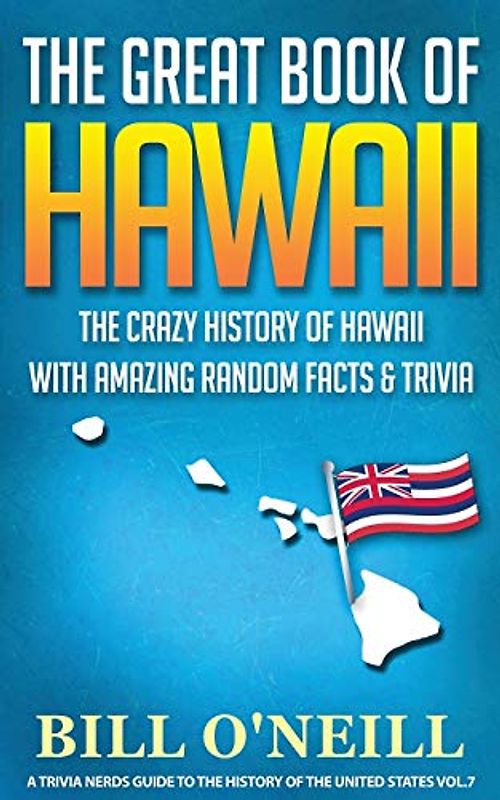 The Great Book of Hawaii: The Crazy History of Hawaii with Amazing Random Facts & Trivia (A Trivia Nerds Guide to the History of the Us)