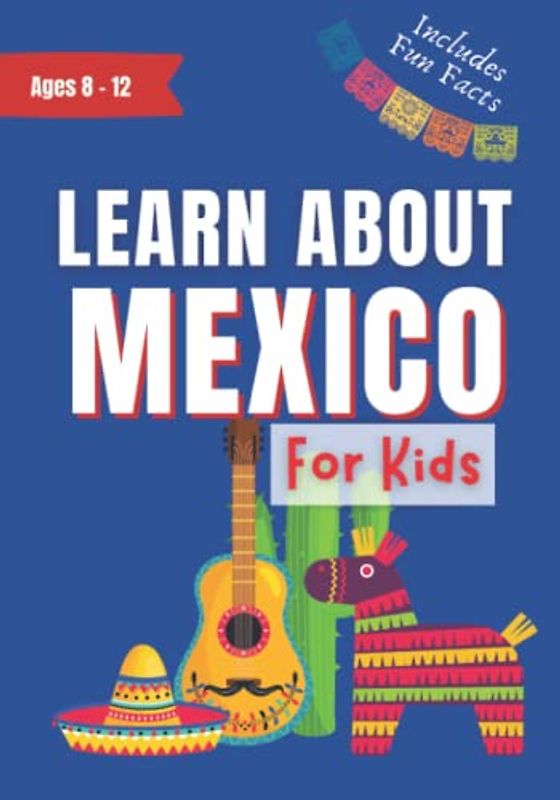 Learn About Mexico for Kids: Ages 8-12 Includes Fun Facts About Culture, History, Travel and Much More (Learn About the World)