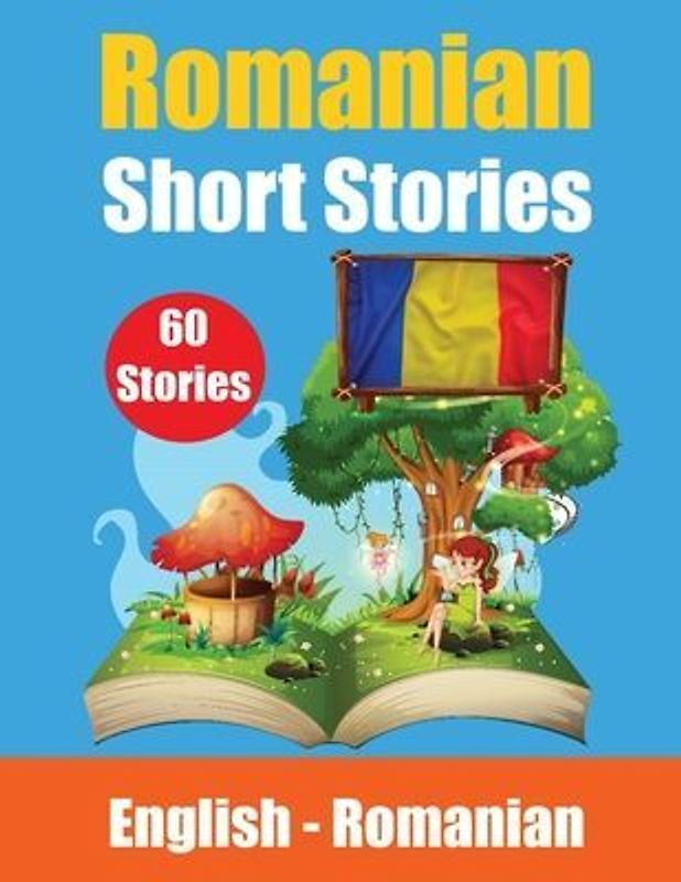 Short Stories in Romanian English and Romanian Stories Side by Side: Learn the Romanian language Through Short Stories Romanian Made Easy