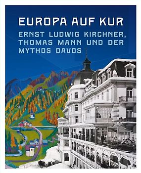 Europa auf Kur. Ernst Ludwig Kirchner, Thomas Mann und der Mythos Davos