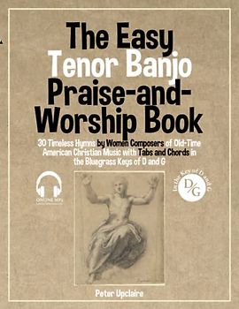 The Easy Tenor Banjo Praise-and-Worship Book - 30 Timeless Hymns by Women Composers of Old-Time American Christian Music with Tabs and Chords in the Bluegrass Keys of D and G
