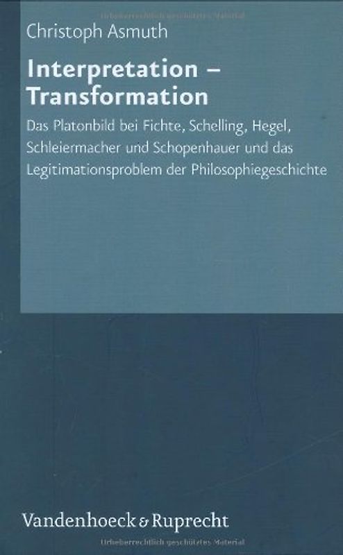 Interpretation - Transformation. Das Platonbild bei Fichte, Schelling, Hegel, Schopenhauer und Schleiermacher und das Legitimationsproblem der Philosophiegeschichte