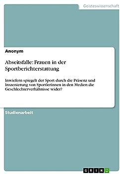 Abseitsfalle: Frauen in der Sportberichterstattung: Inwiefern spiegelt der Sport durch die Präsenz und Inszenierung von Sportlerinnen in den Medien die Geschlechterverhältnisse wider?