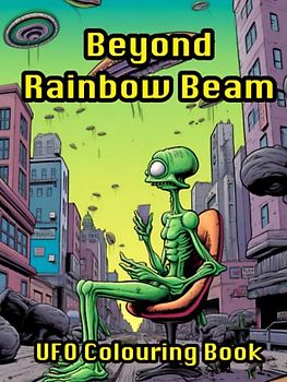 Beyond Rainbow Beam UFO Colouring Book: Alien Therapy For Relaxation, Stress Relief, Creative Mind And Galactic Wellbeing