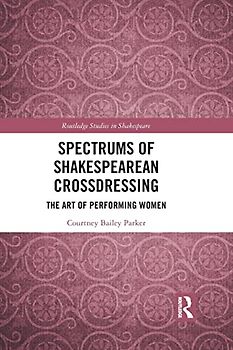 Spectrums of Shakespearean Crossdressing: The Art of Performing Women (Routledge Studies in Shakespeare)