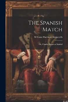 The Spanish Match: Or, Charles Stuart at Madrid