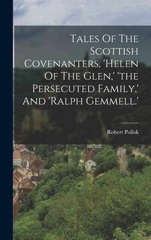 Tales Of The Scottish Covenanters, 'helen Of The Glen, ' 'the Persecuted Family, ' And 'ralph Gemmell.'