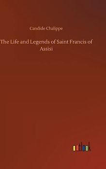 The Life and Legends of Saint Francis of Assisi