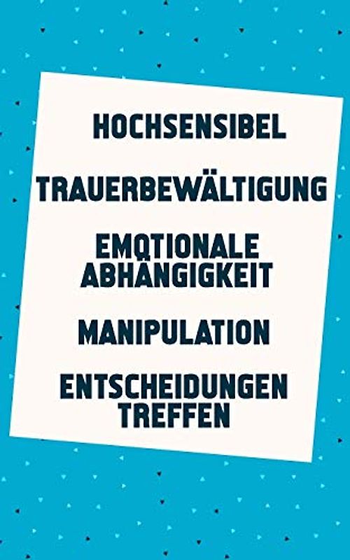 Hochsensibel | Trauerbewältigung | Emotionale Abhängigkeit | Manipulation | Entscheidungen treffen: Jetzt ein neues leichtes Lebensgefühl finden (5in1 Buch)