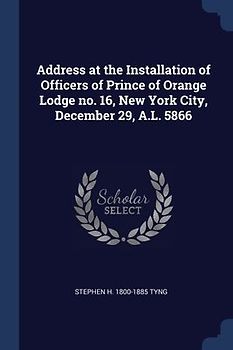 Address at the Installation of Officers of Prince of Orange Lodge no. 16, New York City, December 29, A.L. 5866