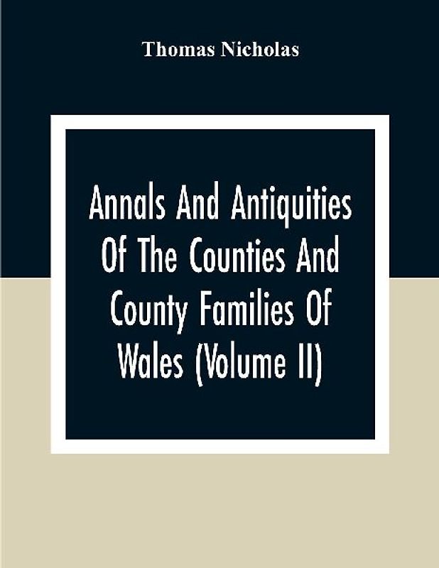 Annals And Antiquities Of The Counties And County Families Of Wales (Volume Ii) Containing A Record Of All Ranks Of The Gentry, Their Lineage, Alliances, Appointments, Armorial Ensigns, And Residences, With Many Ancient Pedigree And Memorials Of Old And E