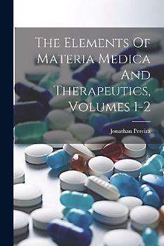 The Elements Of Materia Medica And Therapeutics, Volumes 1-2