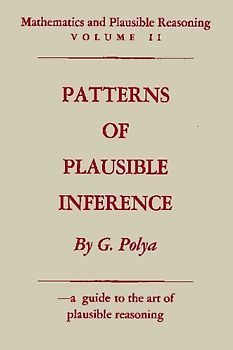 Mathematics and Plausible Reasoning: Vol. II: Patterns of Plausible Inference: Volume II Patterns of Plausible Inference