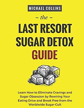 The Last Resort Sugar Detox Guide: Learn How Quickly and Easily Detox from Sugar and Stop Cravings Completely