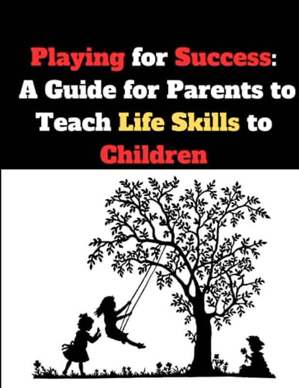 Playing for Success: A Guide for Parents to Teach Life Skills to Children: Through Fun Games and Activities Including Financial Management Creativity ... for a Successful Future with Communication