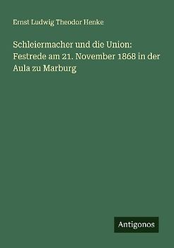 Schleiermacher und die Union: Festrede am 21. November 1868 in der Aula zu Marburg