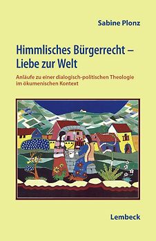 Himmlisches Bürgerrecht - Liebe zur Welt. Anläufe zu einer dialogisch-politischen Theologie im ökumenischen Kontext