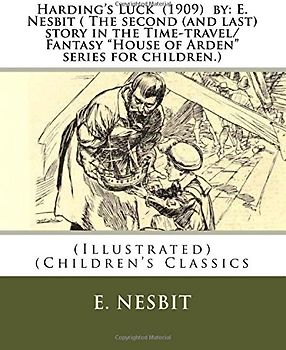 Harding's Luck (1909) by: E. Nesbit ( The second (and last) story in the Time-travel/Fantasy "House of Arden" series for children.): (Illustrated) (Children's Classics