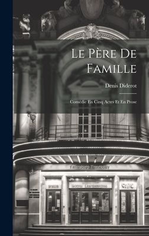 Le Père De Famille: Comédie En Cinq Actes Et En Prose