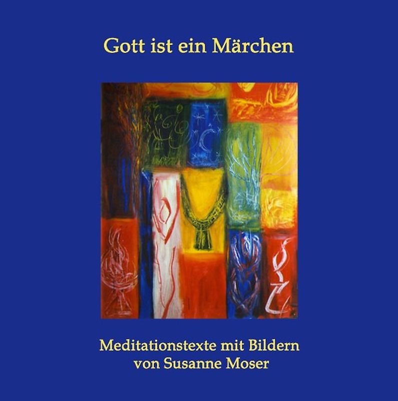 Gott ist ein Märchen: Meditationstexte mit Bildern von Susanne Moser