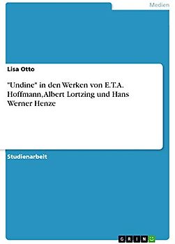 "Undine" in den Werken von E.T.A. Hoffmann, Albert Lortzing und Hans Werner Henze