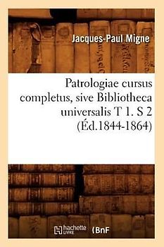 Patrologiae Cursus Completus, Sive Bibliotheca Universalis T 1. S 2 (Éd.1844-1864)