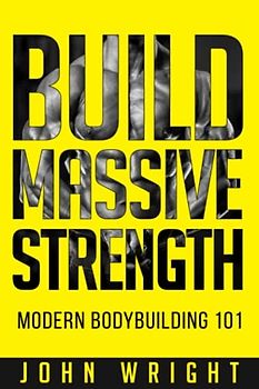 Bodybuilding: Build Massive Strength... Modern BodyBuilding 101