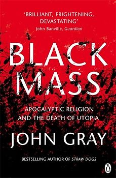 Black Mass: Apocalyptic Religion and the Death of Utopia - John Gray