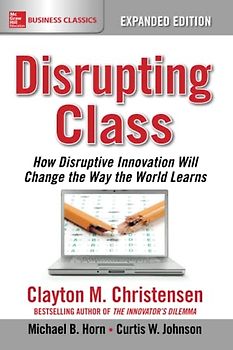 Disrupting Class: How Disruptive Innovation Will Change the Way the World Learns