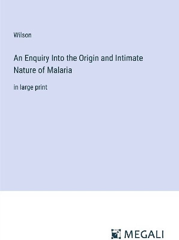An Enquiry Into the Origin and Intimate Nature of Malaria