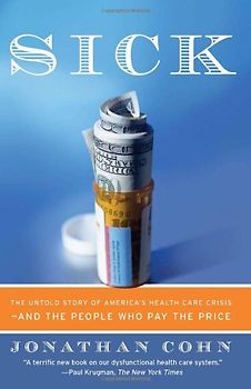 Sick: The Untold Story of America's Health Care Crisis---and the People Who Pay the Price - Cohn, Jonathan