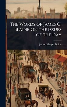 The Words of James G. Blaine On the Issues of the Day