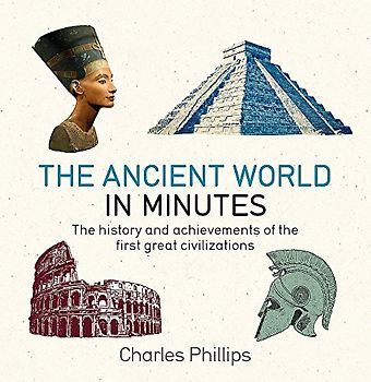 The Ancient World in Minutes: The History and Achievements of the First Great Civilizations