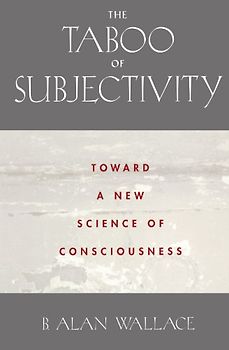 The Taboo of Subjectivity: Towards a New Science of Consciousness - B. Alan Wallace