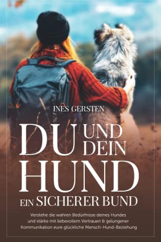 Du und dein Hund - Ein sicherer Bund: Verstehe die wahren Bedürfnisse deines Hundes und stärke mit liebevollem Vertrauen & gelungener Kommunikation eure glückliche Mensch-Hund-Beziehung