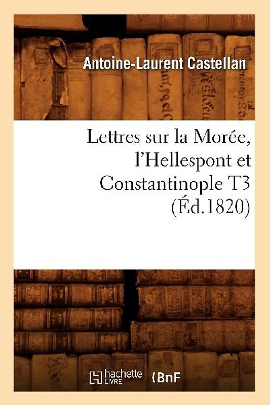 Lettres Sur La Morée, l'Hellespont Et Constantinople T3 (Éd.1820)