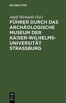 Führer durch das Archäologische Museum der Kaiser-Wilhelms-Universität Strassburg