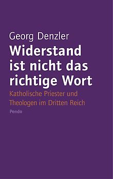 Widerstand ist nicht das richtige Wort. Katholische Priester, Bischöfe und Theologen im Dritten Reich