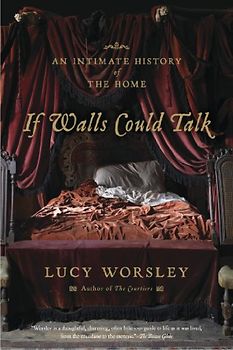 If Walls Could Talk: An Intimate History of the Home - Worsley, Lucy