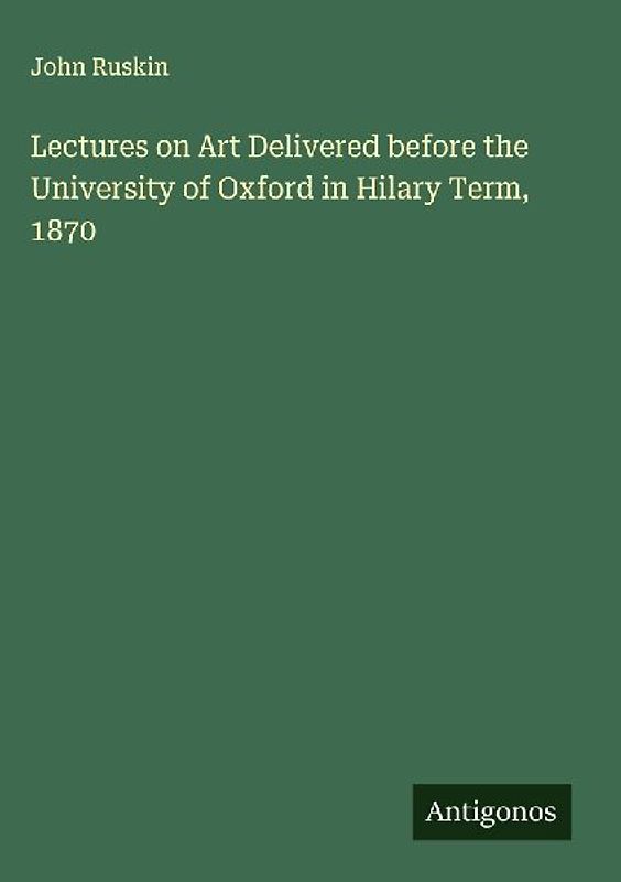 Lectures on Art Delivered before the University of Oxford in Hilary Term, 1870